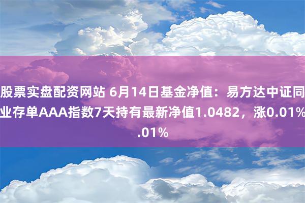 股票实盘配资网站 6月14日基金净值：易方达中证同业存单AAA指数7天持有最新净值1.0482，涨0.01%