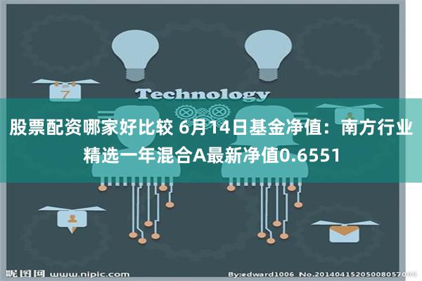 股票配资哪家好比较 6月14日基金净值：南方行业精选一年混合A最新净值0.6551