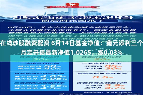 在线炒股融资配资 6月14日基金净值：鑫元添利三个月定开债最新净值1.0265，涨0.03%