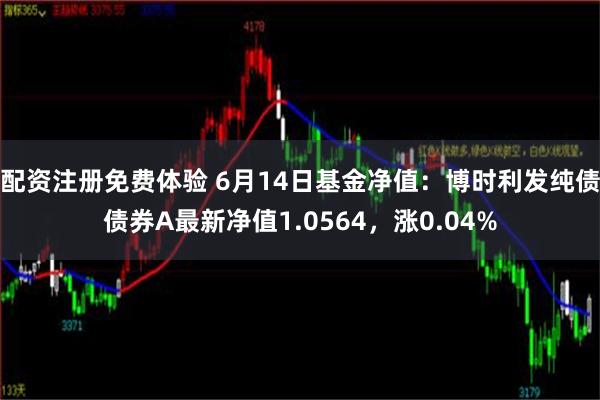 配资注册免费体验 6月14日基金净值：博时利发纯债债券A最新净值1.0564，涨0.04%