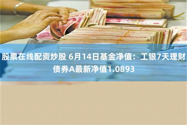 股票在线配资炒股 6月14日基金净值：工银7天理财债券A最新净值1.0893