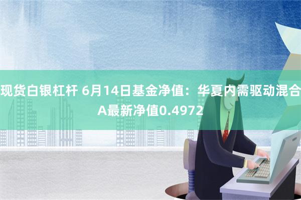 现货白银杠杆 6月14日基金净值：华夏内需驱动混合A最新净值0.4972