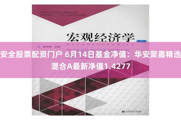 安全股票配资门户 6月14日基金净值：华安聚嘉精选混合A最新净值1.4277