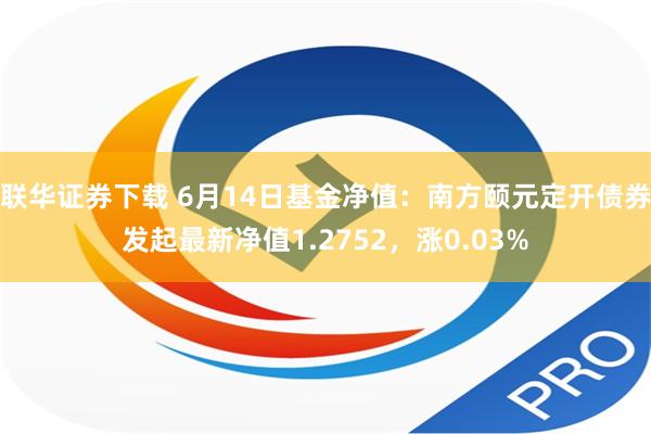 联华证券下载 6月14日基金净值：南方颐元定开债券发起最新净值1.2752，涨0.03%