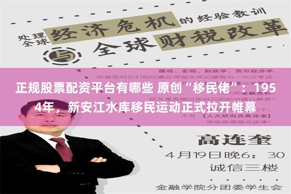 正规股票配资平台有哪些 原创“移民佬”：1954年，新安江水库移民运动正式拉开帷幕