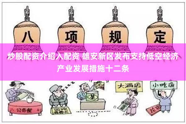 炒股配资介绍入配资 雄安新区发布支持低空经济产业发展措施十二条