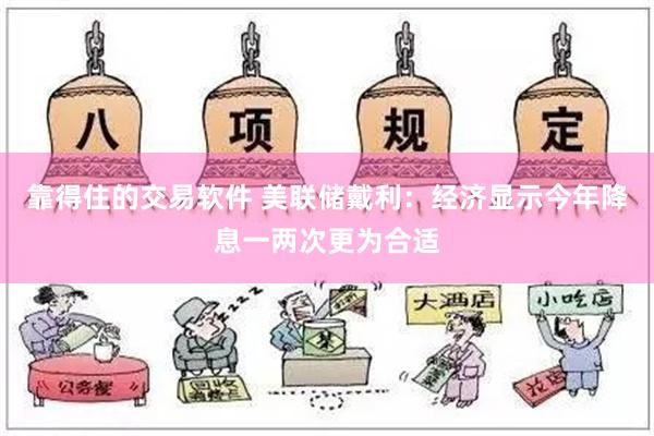 靠得住的交易软件 美联储戴利：经济显示今年降息一两次更为合适