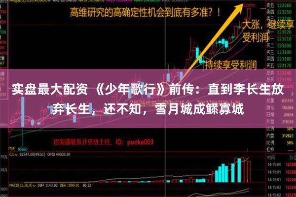 实盘最大配资 《少年歌行》前传：直到李长生放弃长生，还不知，雪月城成鳏寡城