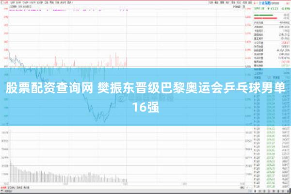 股票配资查询网 樊振东晋级巴黎奥运会乒乓球男单16强