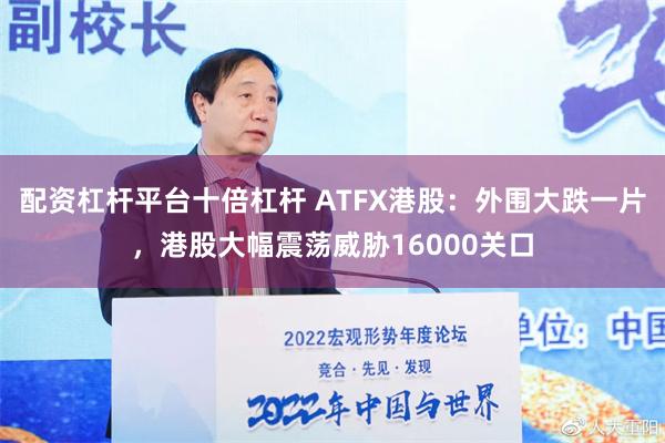 配资杠杆平台十倍杠杆 ATFX港股：外围大跌一片，港股大幅震荡威胁16000关口