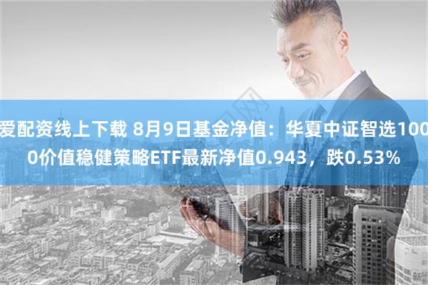 爱配资线上下载 8月9日基金净值：华夏中证智选1000价值稳健策略ETF最新净值0.943，跌0.53%