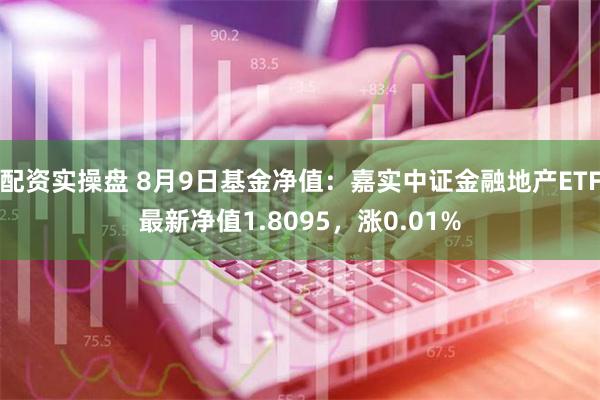 配资实操盘 8月9日基金净值：嘉实中证金融地产ETF最新净值1.8095，涨0.01%