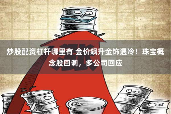 炒股配资杠杆哪里有 金价飙升金饰遇冷！珠宝概念股回调，多公司回应