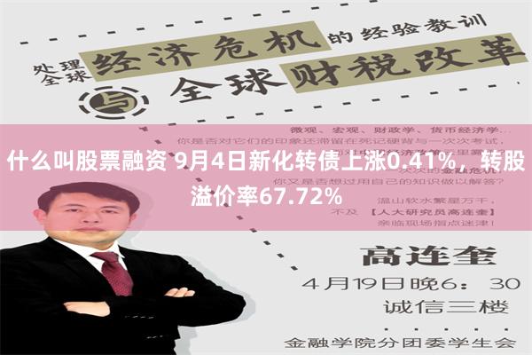 什么叫股票融资 9月4日新化转债上涨0.41%，转股溢价率67.72%