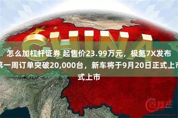 怎么加杠杆证券 起售价23.99万元，极氪7X发布第一周订单突破20,000台，新车将于9月20日正式上市