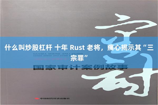 什么叫炒股杠杆 十年 Rust 老将，痛心揭示其“三宗罪”