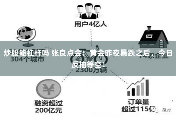 炒股能杠杆吗 张良点金：黄金昨夜暴跌之后，今日反抽等空！