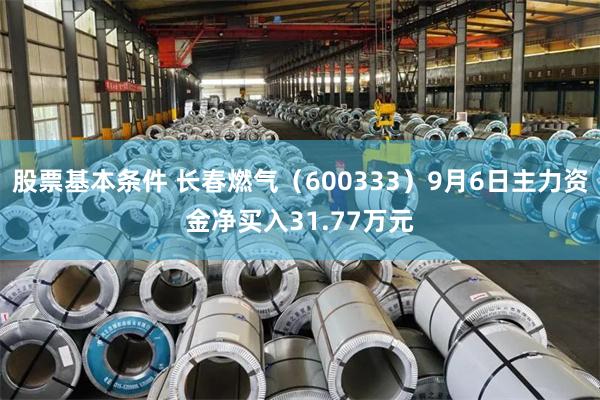 股票基本条件 长春燃气（600333）9月6日主力资金净买入31.77万元