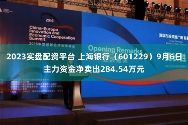 2023实盘配资平台 上海银行（601229）9月6日主力资金净卖出284.54万元