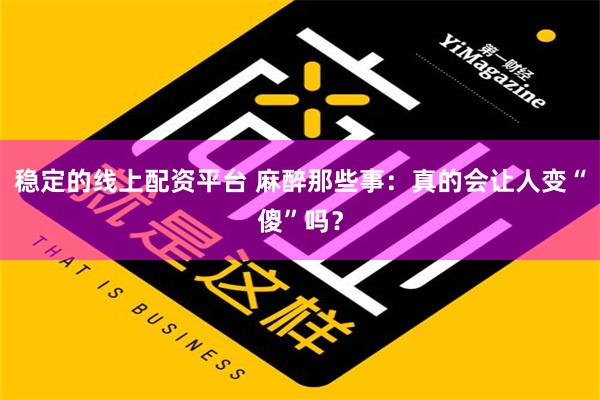 稳定的线上配资平台 麻醉那些事：真的会让人变“傻”吗？