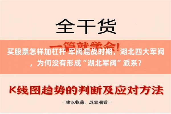 买股票怎样加杠杆 军阀混战时期，湖北四大军阀，为何没有形成“湖北军阀”派系？