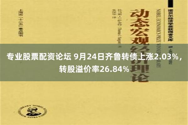 专业股票配资论坛 9月24日齐鲁转债上涨2.03%，转股溢价率26.84%