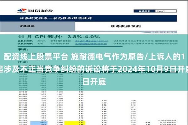 配资线上股票平台 施耐德电气作为原告/上诉人的1起涉及不正当竞争纠纷的诉讼将于2024年10月9日开庭