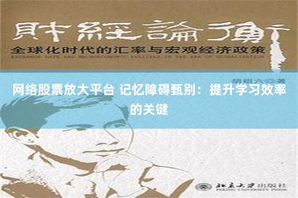 网络股票放大平台 记忆障碍甄别：提升学习效率的关键