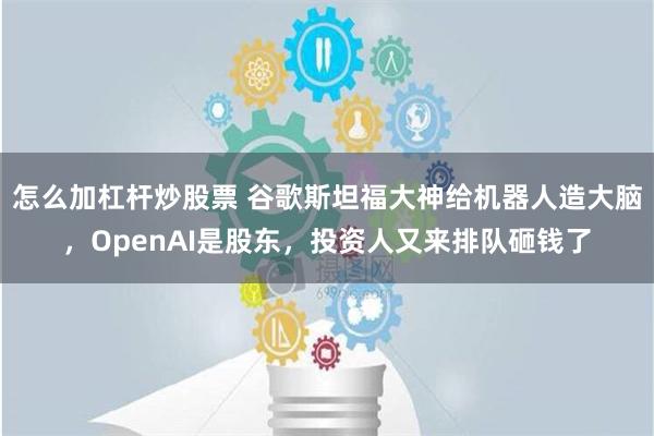 怎么加杠杆炒股票 谷歌斯坦福大神给机器人造大脑，OpenAI是股东，投资人又来排队砸钱了