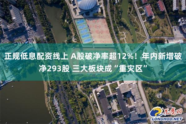 正规低息配资线上 A股破净率超12%！年内新增破净293股 三大板块成“重灾区”