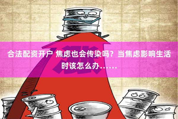 合法配资开户 焦虑也会传染吗？当焦虑影响生活时该怎么办……