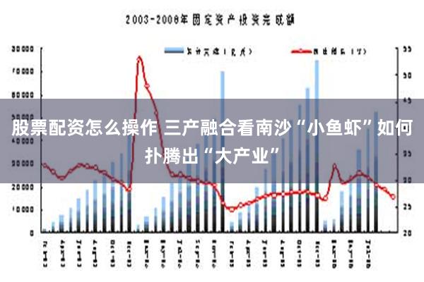 股票配资怎么操作 三产融合看南沙“小鱼虾”如何扑腾出“大产业”