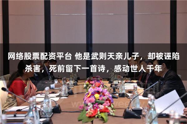 网络股票配资平台 他是武则天亲儿子，却被诬陷杀害，死前留下一首诗，感动世人千年