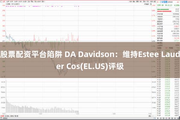 股票配资平台陷阱 DA Davidson：维持Estee Lauder Cos(EL.US)评级