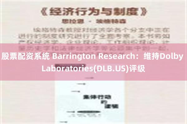 股票配资系统 Barrington Research：维持Dolby Laboratories(DLB.US)评级