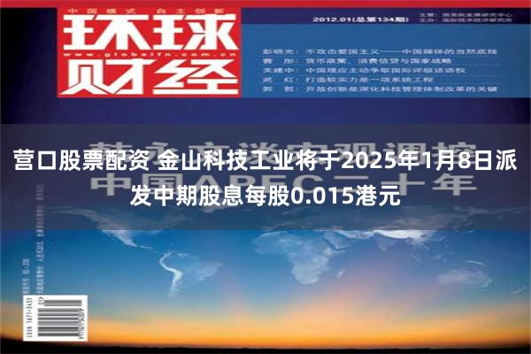 营口股票配资 金山科技工业将于2025年1月8日派发中期股息每股0.015港元