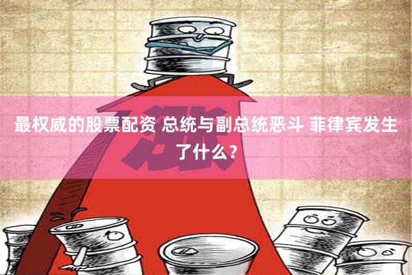 最权威的股票配资 总统与副总统恶斗 菲律宾发生了什么？