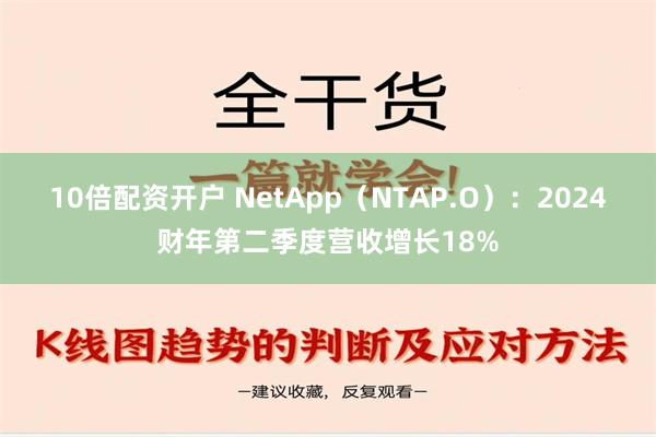 10倍配资开户 NetApp（NTAP.O）：2024财年第二季度营收增长18%