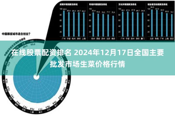 在线股票配资排名 2024年12月17日全国主要批发市场生菜价格行情