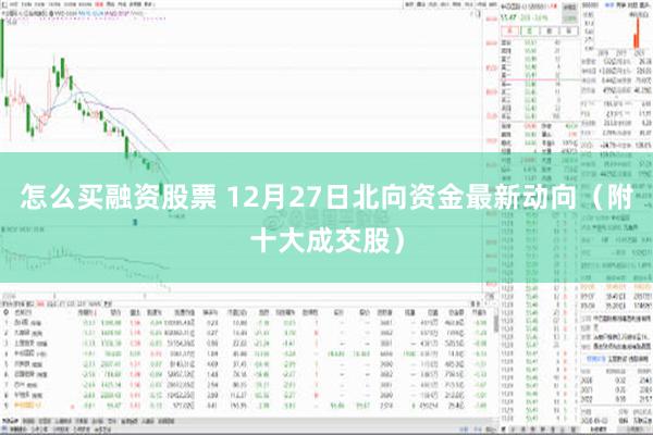 怎么买融资股票 12月27日北向资金最新动向（附十大成交股）