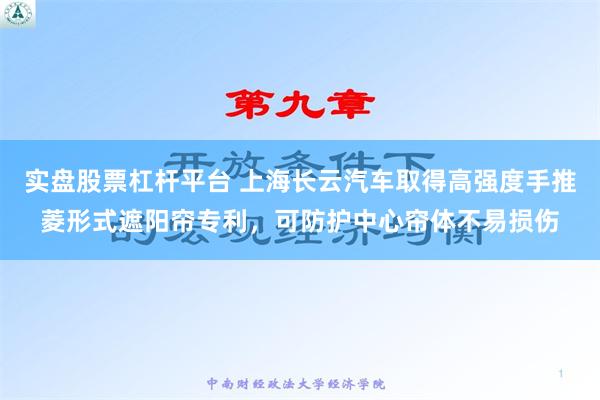 实盘股票杠杆平台 上海长云汽车取得高强度手推菱形式遮阳帘专利，可防护中心帘体不易损伤