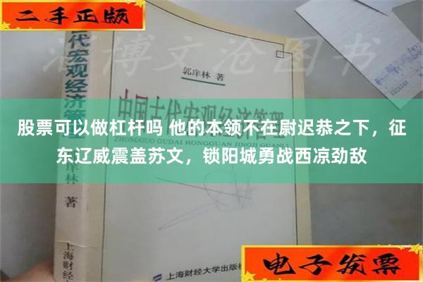 股票可以做杠杆吗 他的本领不在尉迟恭之下，征东辽威震盖苏文，锁阳城勇战西凉劲敌