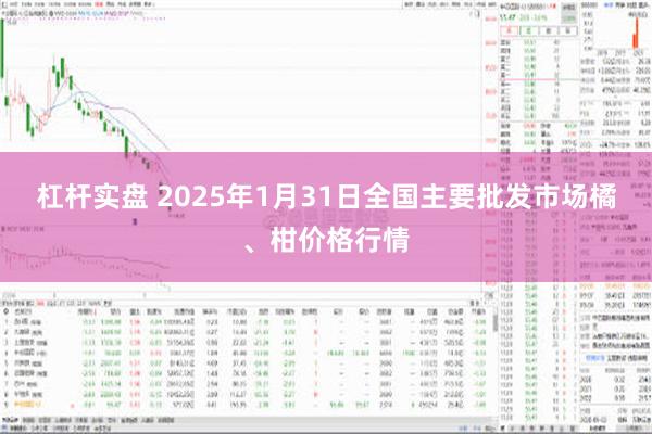 杠杆实盘 2025年1月31日全国主要批发市场橘、柑价格行情