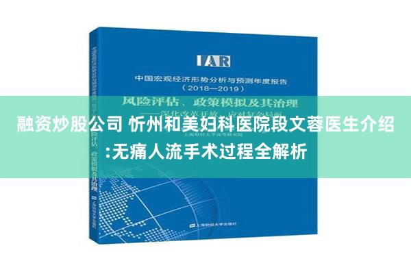 融资炒股公司 忻州和美妇科医院段文蓉医生介绍:无痛人流手术过程全解析