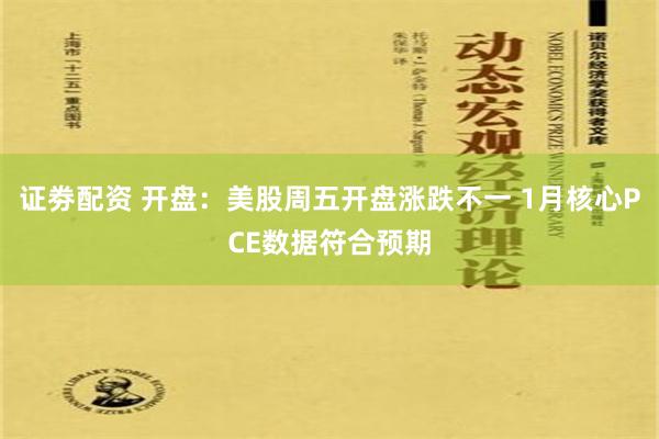 证劵配资 开盘：美股周五开盘涨跌不一 1月核心PCE数据符合预期