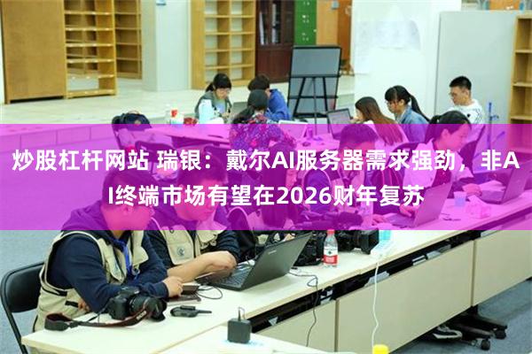 炒股杠杆网站 瑞银：戴尔AI服务器需求强劲，非AI终端市场有望在2026财年复苏