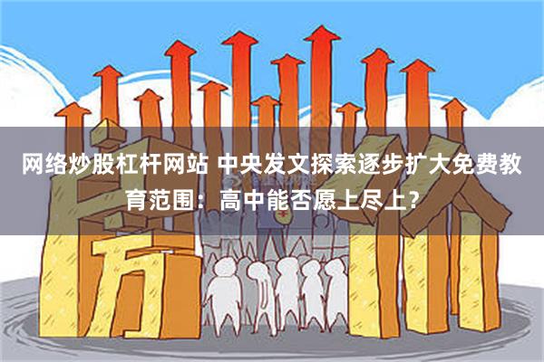 网络炒股杠杆网站 中央发文探索逐步扩大免费教育范围：高中能否愿上尽上？